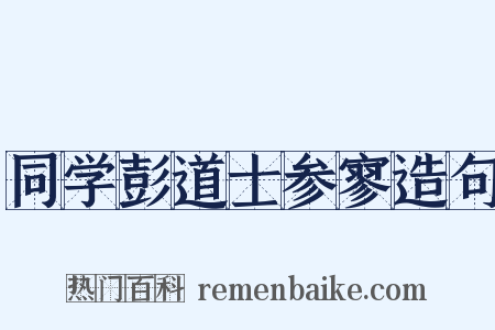 同学彭道士参寥造句是什么意思的图片